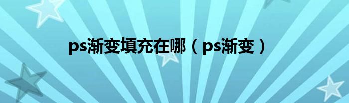 ps渐变填充在哪（ps渐变）