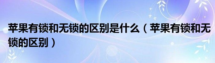 苹果有锁和无锁的区别是什么（苹果有锁和无锁的区别）