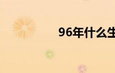 96年什么生肖（96年）