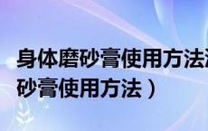 身体磨砂膏使用方法沐浴露前还是后（身体磨砂膏使用方法）