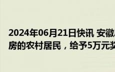 2024年06月21日快讯 安徽凤阳：放弃宅基地安置并进城购房的农村居民，给予5万元奖励