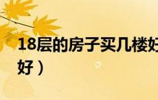 18层的房子买几楼好些（18层的房子买几楼好）