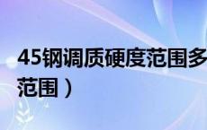 45钢调质硬度范围多少HB（45号钢调质硬度范围）