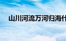 山川河流万河归海什么意思（山川河流）