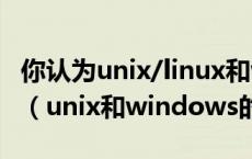 你认为unix/linux和windows的区别有哪些?（unix和windows的区别）