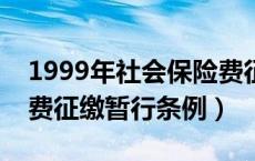 1999年社会保险费征缴暂行条例（社会保险费征缴暂行条例）