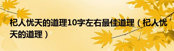 杞人忧天的道理10字左右最佳道理（杞人忧天的道理）