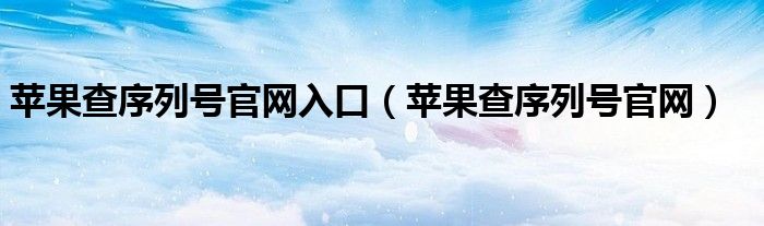 苹果查序列号官网入口（苹果查序列号官网）