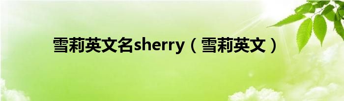 雪莉英文名sherry（雪莉英文）