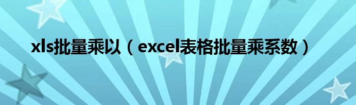 xls批量乘以（excel表格批量乘系数）