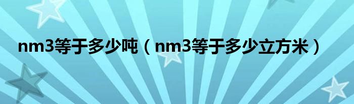 nm3等于多少吨（nm3等于多少立方米）