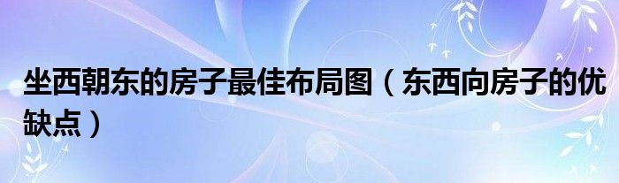 坐西朝东的房子最佳布局图（东西向房子的优缺点）