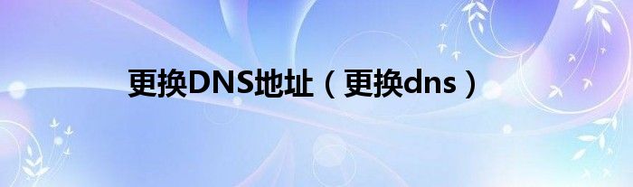 更换DNS地址（更换dns）