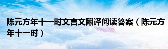 陈元方年十一时文言文翻译阅读答案（陈元方年十一时）