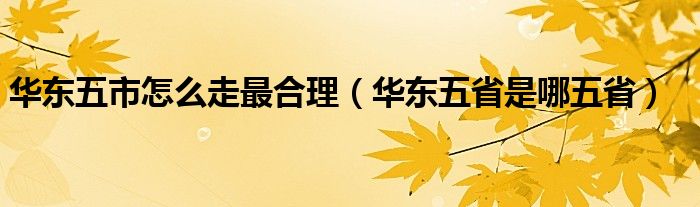 华东五市怎么走最合理（华东五省是哪五省）