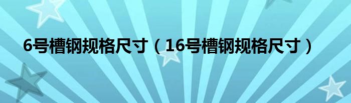 6号槽钢规格尺寸（16号槽钢规格尺寸）