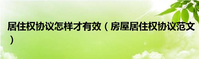 居住权协议怎样才有效（房屋居住权协议范文）