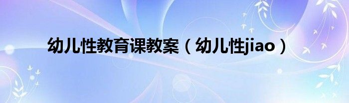 幼儿性教育课教案（幼儿性jiao）