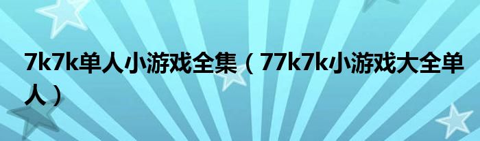 7k7k单人小游戏全集（77k7k小游戏大全单人）