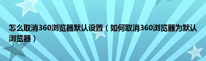 怎么取消360浏览器默认设置（如何取消360浏览器为默认浏览器）