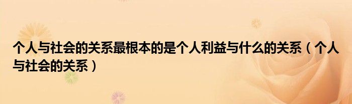 个人与社会的关系最根本的是个人利益与什么的关系（个人与社会的关系）