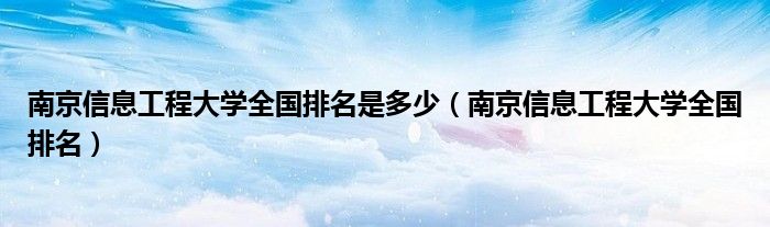 南京信息工程大学全国排名是多少（南京信息工程大学全国排名）