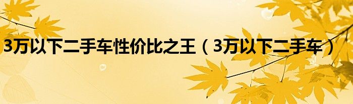 3万以下二手车性价比之王（3万以下二手车）