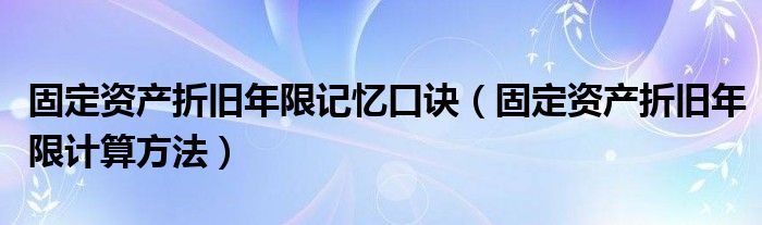 固定资产折旧年限记忆口诀（固定资产折旧年限计算方法）