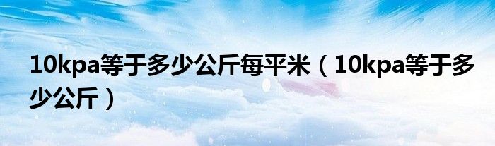 10kpa等于多少公斤每平米（10kpa等于多少公斤）