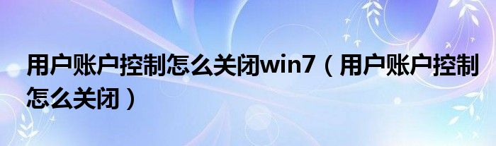 用户账户控制怎么关闭win7（用户账户控制怎么关闭）