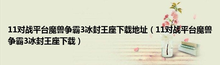 11对战平台魔兽争霸3冰封王座下载地址（11对战平台魔兽争霸3冰封王座下载）