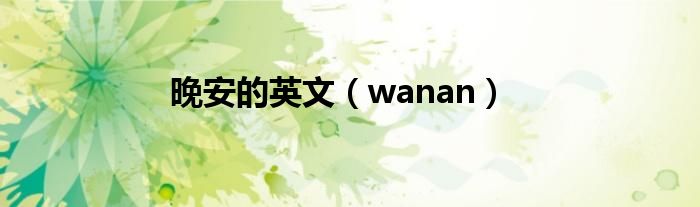 晚安的英文（wanan）