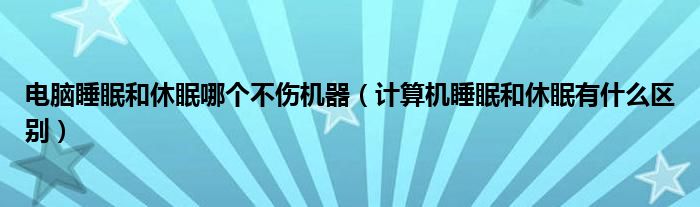 电脑睡眠和休眠哪个不伤机器（计算机睡眠和休眠有什么区别）