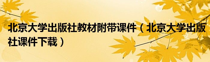 北京大学出版社教材附带课件（北京大学出版社课件下载）