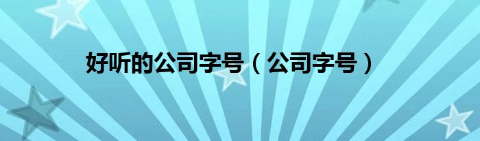 好听的公司字号（公司字号）