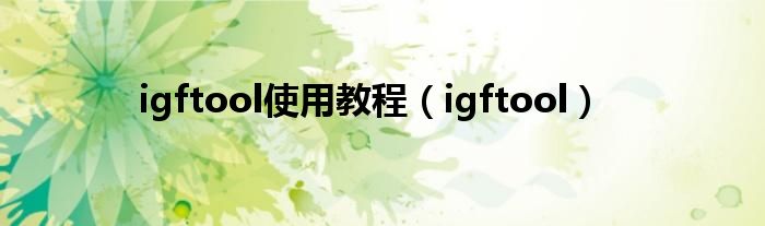 igftool使用教程（igftool）