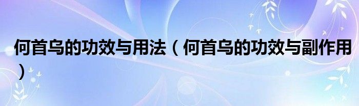 何首乌的功效与用法（何首乌的功效与副作用）