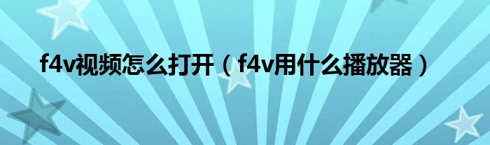 f4v视频怎么打开（f4v用什么播放器）