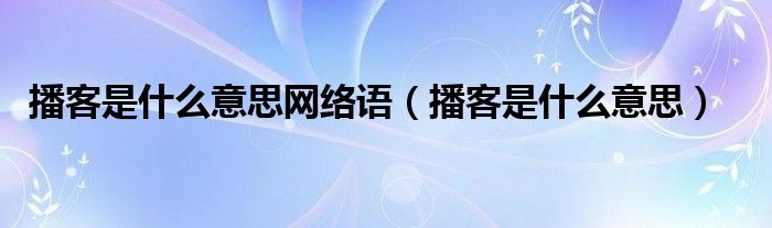 播客是什么意思网络语（播客是什么意思）