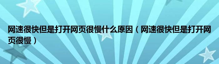 网速很快但是打开网页很慢什么原因（网速很快但是打开网页很慢）