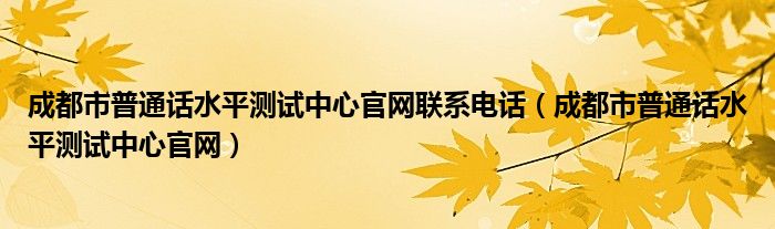 成都市普通话水平测试中心官网联系电话（成都市普通话水平测试中心官网）