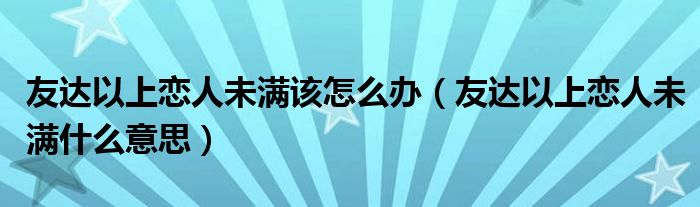 友达以上恋人未满该怎么办（友达以上恋人未满什么意思）