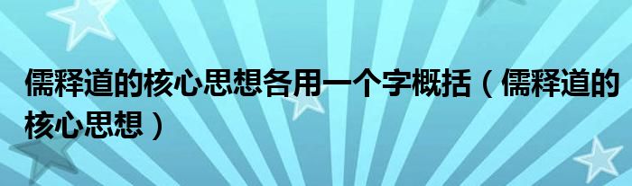 儒释道的核心思想各用一个字概括（儒释道的核心思想）