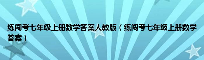 练闯考七年级上册数学答案人教版（练闯考七年级上册数学答案）