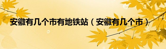 安徽有几个市有地铁站（安徽有几个市）