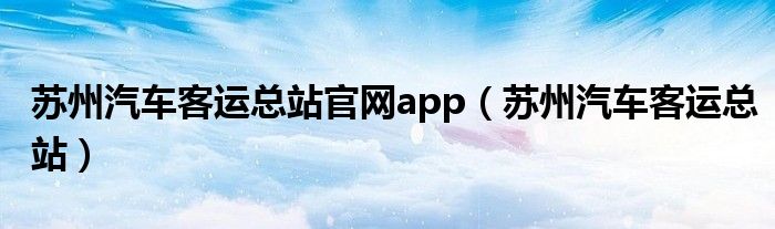 苏州汽车客运总站官网app（苏州汽车客运总站）