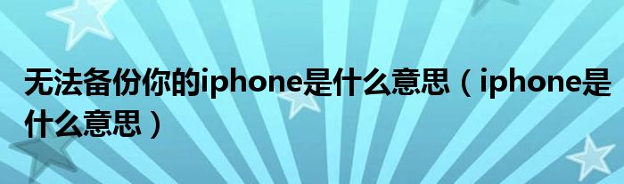 无法备份你的iphone是什么意思（iphone是什么意思）