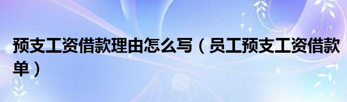 预支工资借款理由怎么写（员工预支工资借款单）