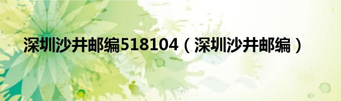 深圳沙井邮编518104（深圳沙井邮编）