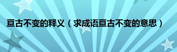 亘古不变的释义（求成语亘古不变的意思）